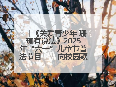 《关爱青少年 珊珊有说法》2025年“六一”儿童节普法节目——向校园欺凌说不！