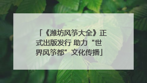 《潍坊风筝大全》正式出版发行 助力“世界风筝都”文化传播