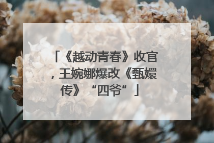 《越动青春》收官，王婉娜爆改《甄嬛传》“四爷”