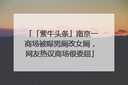 「紫牛头条」南京一商场被曝男厕改女厕，网友热议商场很委屈