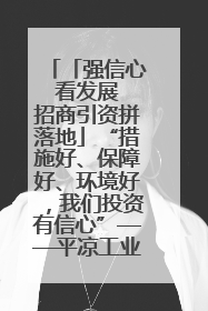 「强信心 看发展 招商引资拼落地」“措施好、保障好、环境好，我们投资有信心”——平凉工业园区医药原料绿色制造项目见闻