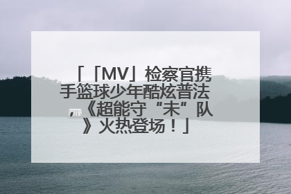 「MV」检察官携手篮球少年酷炫普法，《超能守“未”队》火热登场！