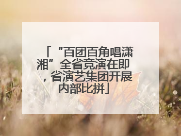 “百团百角唱潇湘”全省竞演在即，省演艺集团开展内部比拼