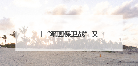 “笔画保卫战”又又又将打响 这回常州掏家底了！