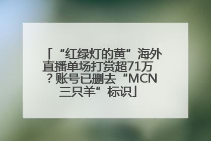 “红绿灯的黄”海外直播单场打赏超71万？账号已删去“MCN三只羊”标识