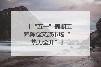 “五一”假期宝鸡陈仓文旅市场“热力全开”
