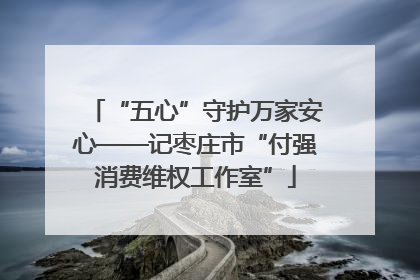 “五心”守护万家安心——记枣庄市“付强消费维权工作室”