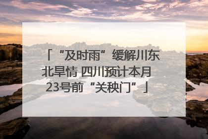 “及时雨”缓解川东北旱情 四川预计本月23号前“关秧门”