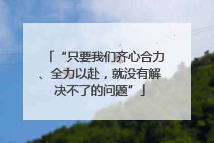 “只要我们齐心合力、全力以赴，就没有解决不了的问题”
