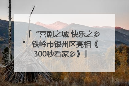 “喜剧之城 快乐之乡” 铁岭市银州区亮相《300秒看家乡》