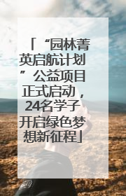 “园林菁英启航计划”公益项目正式启动，24名学子开启绿色梦想新征程