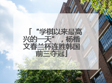 “学棋以来最高兴的一天”，杨楷文春兰杯连胜韩国前三夺冠