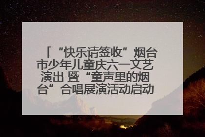 “快乐请签收”烟台市少年儿童庆六一文艺演出 暨“童声里的烟台”合唱展演活动启动仪式圆满落幕