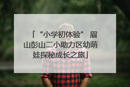 “小学初体验” 眉山彭山二小助力区幼萌娃探秘成长之旅