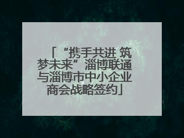 “携手共进 筑梦未来”淄博联通与淄博市中小企业商会战略签约