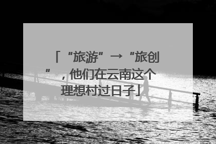 “旅游”→“旅创”，他们在云南这个理想村过日子