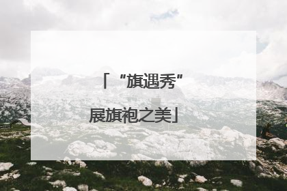 “旗遇秀”展旗袍之美