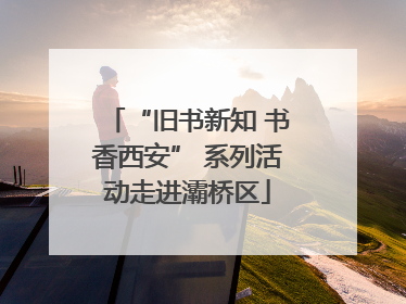 “旧书新知 书香西安” 系列活动走进灞桥区