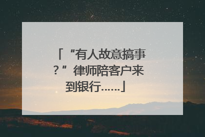 “有人故意搞事？”律师陪客户来到银行……