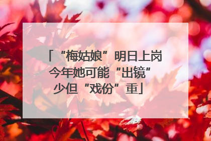 “梅姑娘”明日上岗 今年她可能“出镜”少但“戏份”重