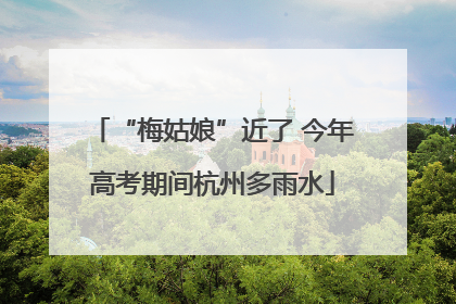 “梅姑娘”近了 今年高考期间杭州多雨水