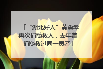 “湖北好人”黄勇攀再次捐髓救人，去年曾捐髓救过同一患者