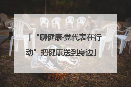 “聊健康·党代表在行动”把健康送到身边