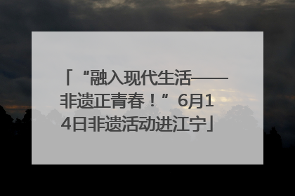 “融入现代生活——非遗正青春！”6月14日非遗活动进江宁