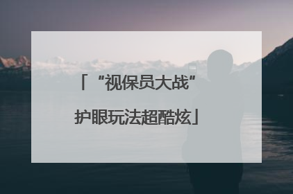 “视保员大战” 护眼玩法超酷炫