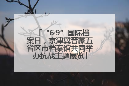 “6·9”国际档案日，京津冀晋蒙五省区市档案馆共同举办抗战主题展览