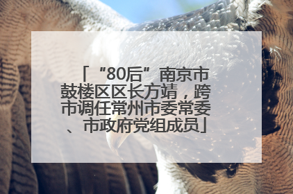 “80后”南京市鼓楼区区长方靖，跨市调任常州市委常委、市政府党组成员