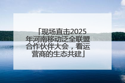 现场直击2025年河南移动泛全联盟合作伙伴大会，看运营商的生态共建