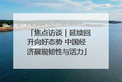 焦点访谈｜延续回升向好态势 中国经济展现韧性与活力