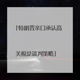 特朗普亲口承认高关税是谈判策略