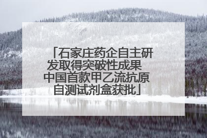 石家庄药企自主研发取得突破性成果 中国首款甲乙流抗原自测试剂盒获批