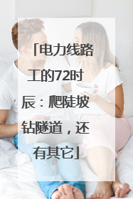 电力线路工的72时辰：爬陡坡钻隧道，还有其它