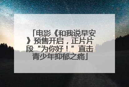 电影《和我说早安》预售开启，正片片段“为你好！”直击青少年抑郁之痛