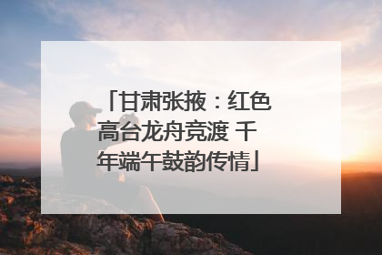 甘肃张掖：红色高台龙舟竞渡 千年端午鼓韵传情