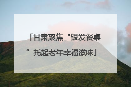 甘肃聚焦“银发餐桌”托起老年幸福滋味