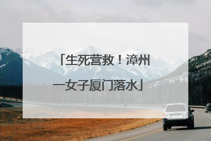 生死营救！漳州一女子厦门落水