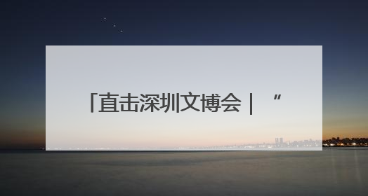 直击深圳文博会｜“立园满园”+“文化出川”+“科技赋能”，成都传媒发布三大文创领域合作清单