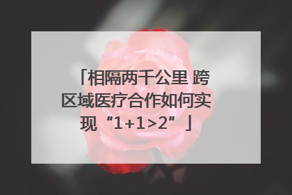 相隔两千公里 跨区域医疗合作如何实现“1+1>2”