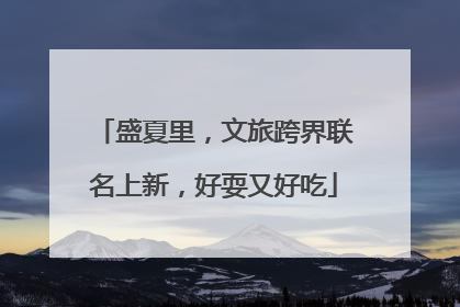 盛夏里，文旅跨界联名上新，好耍又好吃