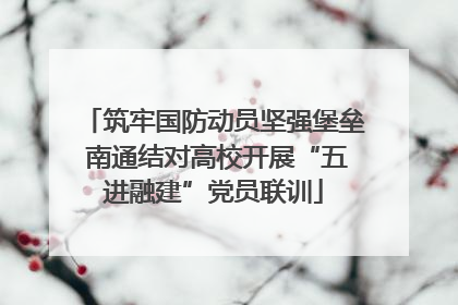 筑牢国防动员坚强堡垒 南通结对高校开展“五进融建”党员联训