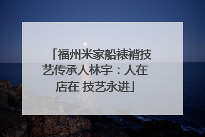福州米家船裱褙技艺传承人林宇：人在店在 技艺永进