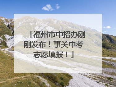 福州市中招办刚刚发布！事关中考志愿填报！