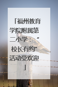 福州教育学院附属第二小学：“校长有约”活动受欢迎