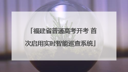 福建省普通高考开考 首次启用实时智能巡查系统