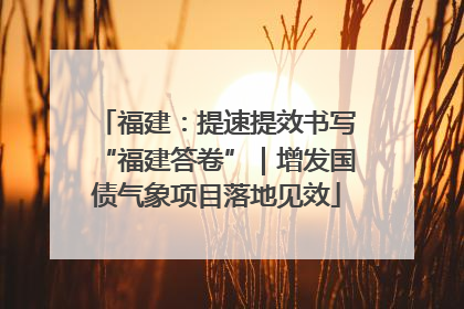 福建：提速提效书写“福建答卷”｜增发国债气象项目落地见效