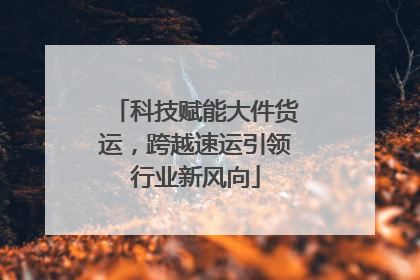 科技赋能大件货运，跨越速运引领行业新风向
